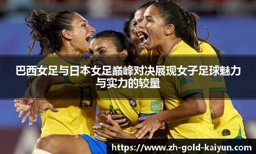 巴西女足与日本女足巅峰对决展现女子足球魅力与实力的较量
