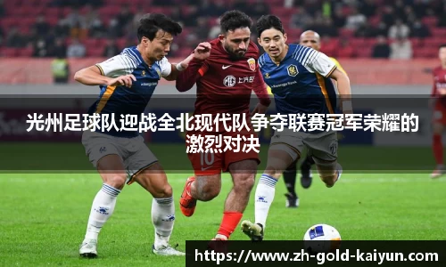 光州足球队迎战全北现代队争夺联赛冠军荣耀的激烈对决