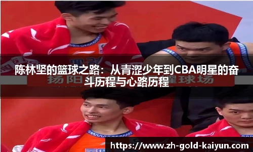 陈林坚的篮球之路:从青涩少年到CBA明星的奋斗历程与心路历程