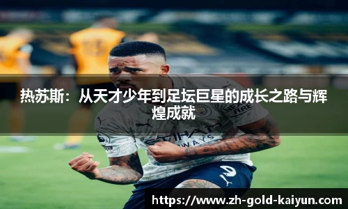 热苏斯：从天才少年到足坛巨星的成长之路与辉煌成就