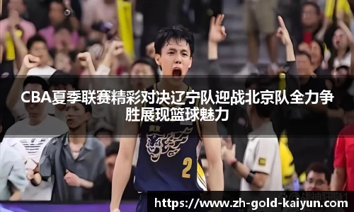 CBA夏季联赛精彩对决辽宁队迎战北京队全力争胜展现篮球魅力
