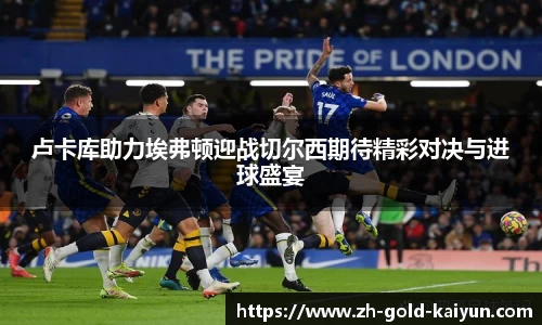 卢卡库助力埃弗顿迎战切尔西期待精彩对决与进球盛宴