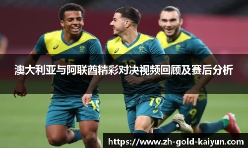 澳大利亚与阿联酋精彩对决视频回顾及赛后分析