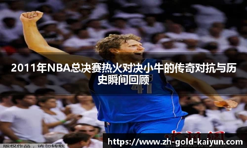 2011年NBA总决赛热火对决小牛的传奇对抗与历史瞬间回顾