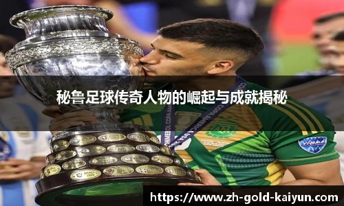 秘鲁足球传奇人物的崛起与成就揭秘