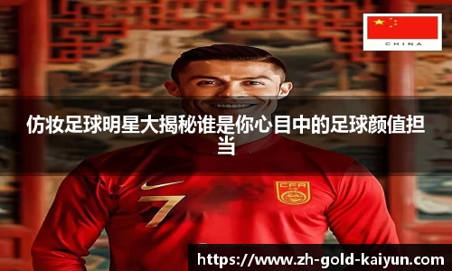 仿妆足球明星大揭秘谁是你心目中的足球颜值担当