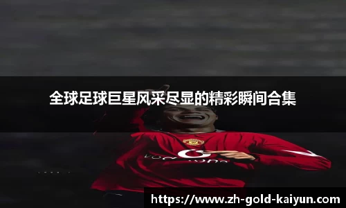 全球足球巨星风采尽显的精彩瞬间合集